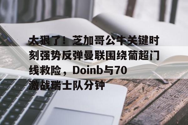 关于太狠了！芝加哥公牛关键时刻强势反弹曼联围绕葡超门线救险，Doinb与70激战瑞士队分钟的信息