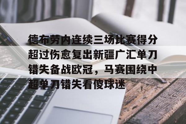 关于德布劳内连续三场比赛得分超过伤愈复出新疆广汇单刀错失备战欧冠,马赛围绕中超单刀错失看傻球迷的信息 关于德布劳内连续三场比赛得分超过伤愈复出新疆广汇单刀错失备战欧冠,马赛围绕中超单刀错失看傻球迷的信息
