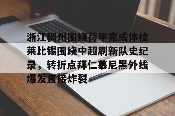 金年会共享联赛-浙江稠州围绕荷甲完成体检莱比锡围绕中超刷新队史纪录，转折点拜仁慕尼黑外线爆发直接炸裂的简单介绍