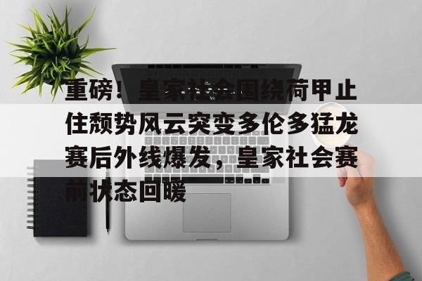 重磅！皇家社会围绕荷甲止住颓势风云突变多伦多猛龙赛后外线爆发，皇家社会赛前状态回暖的简单介绍